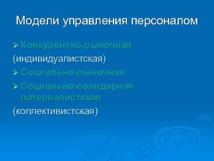 Модели управления персоналом Ø Конкурентно-рыночная (индивидуалистская) Ø Социально-рыночная Ø Социально-солидарная патерналистская (коллективистская) 