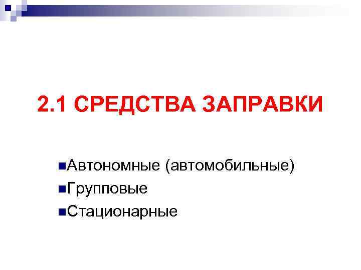 2. 1 СРЕДСТВА ЗАПРАВКИ n. Автономные (автомобильные) n. Групповые n. Стационарные 