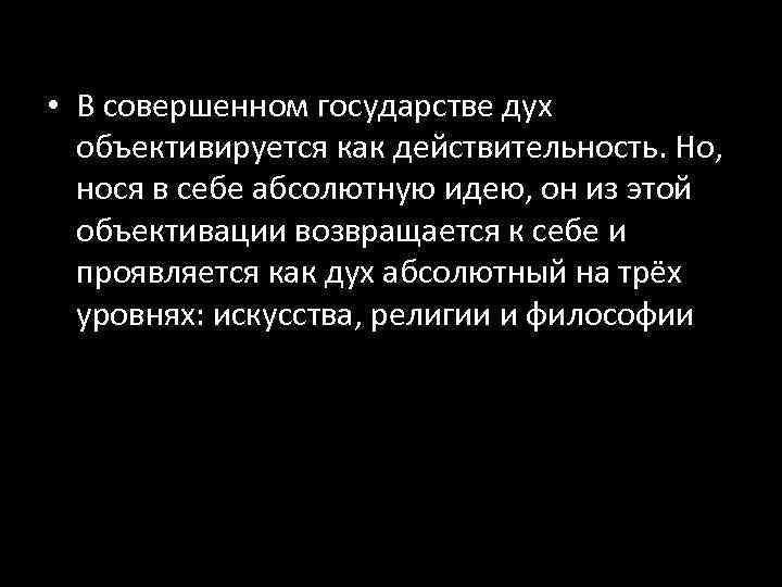  • В совершенном государстве дух объективируется как действительность. Но, нося в себе абсолютную