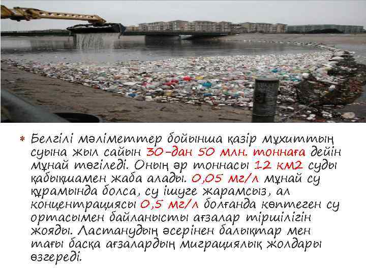  Белгілі мәліметтер бойынша қазір мұхиттың суына жыл сайын 30 -дан 50 млн. тоннаға