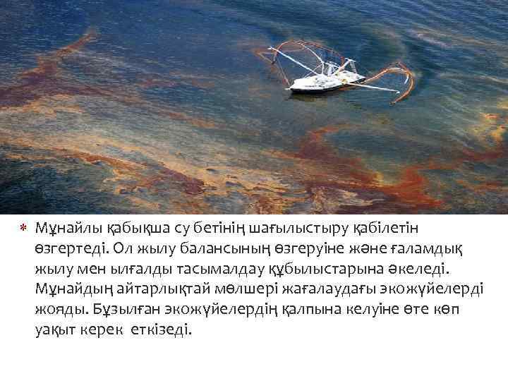  Мұнайлы қабықша су бетінің шағылыстыру қабілетін өзгертеді. Ол жылу балансының өзгеруіне және ғаламдық