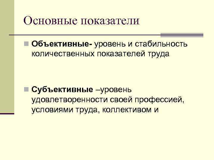 Основные показатели n Объективные- уровень и стабильность количественных показателей труда n Субъективные –уровень удовлетворенности