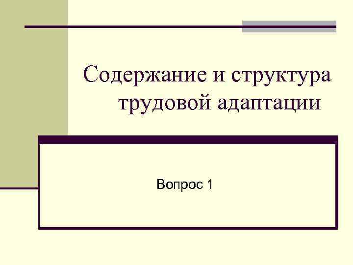 Содержание и структура трудовой адаптации Вопрос 1 