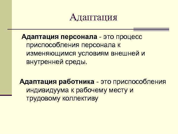 Адаптация персонала - это процесс приспособления персонала к изменяющимся условиям внешней и внутренней среды.