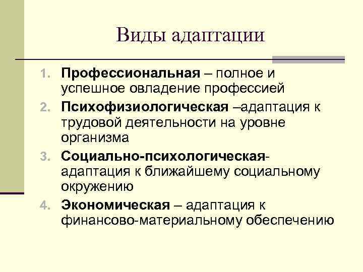 Виды адаптации 1. Профессиональная – полное и успешное овладение профессией 2. Психофизиологическая –адаптация к