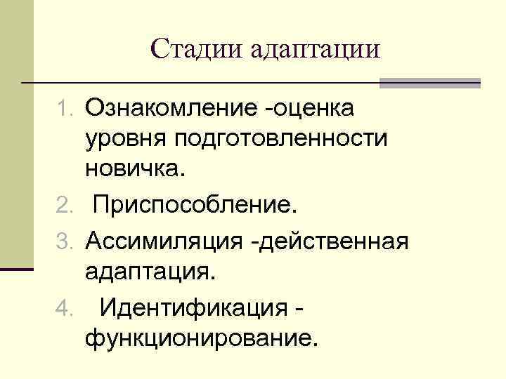 Стадии адаптации 1. Ознакомление -оценка уровня подготовленности новичка. 2. Приспособление. 3. Ассимиляция -действенная адаптация.