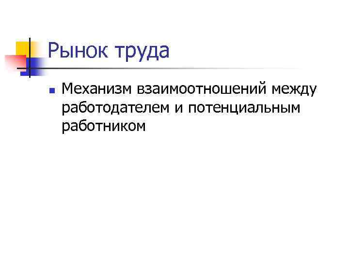 Рынок труда n Механизм взаимоотношений между работодателем и потенциальным работником 