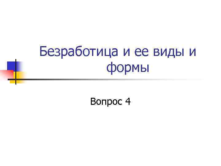 Безработица и ее виды и формы Вопрос 4 