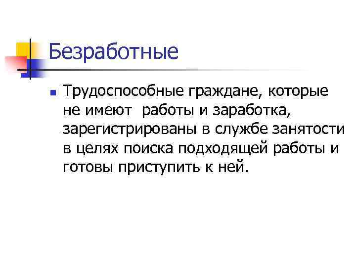 Безработные n Трудоспособные граждане, которые не имеют работы и заработка, зарегистрированы в службе занятости