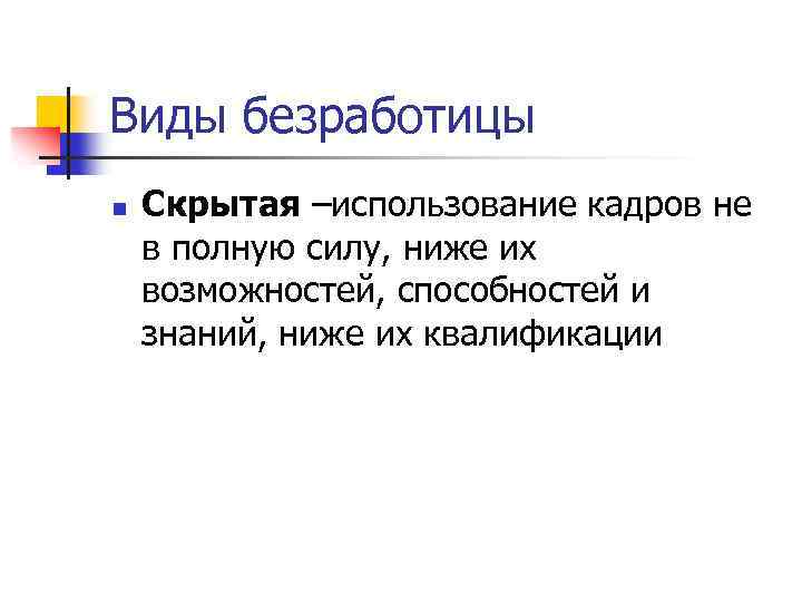 Виды безработицы n Скрытая –использование кадров не в полную силу, ниже их возможностей, способностей
