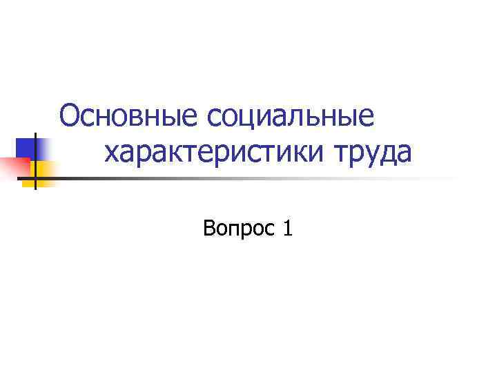 Основные социальные характеристики труда Вопрос 1 