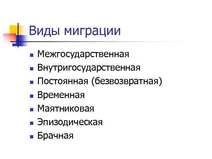 Виды миграции n n n n Межгосударственная Внутригосударственная Постоянная (безвозвратная) Временная Маятниковая Эпизодическая Брачная