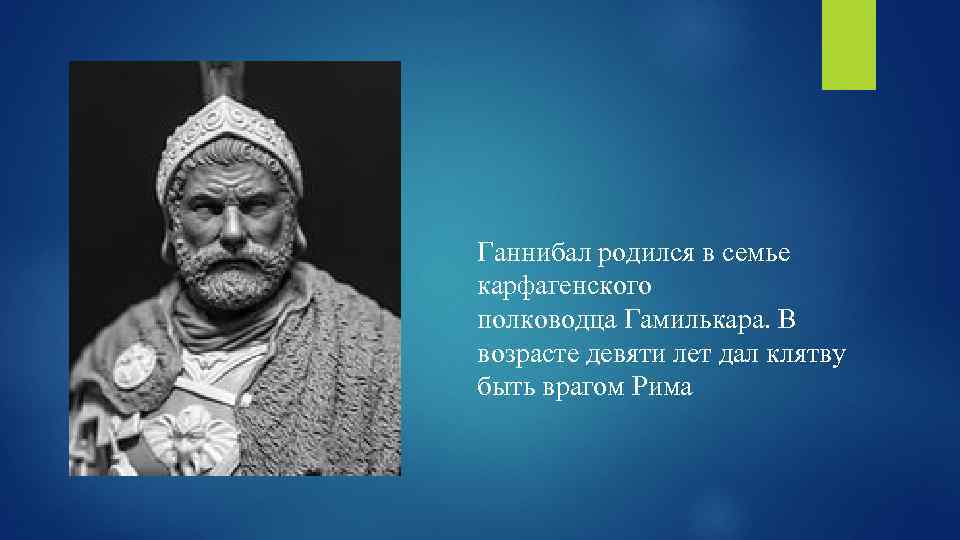 Ганнибал родился в семье карфагенского полководца Гамилькара. В возрасте девяти лет дал клятву быть