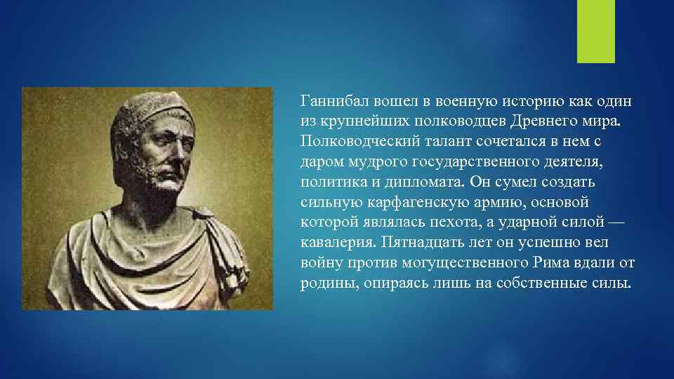 Ганнибал вошел в военную историю как один из крупнейших полководцев Древнего мира. Полководческий талант