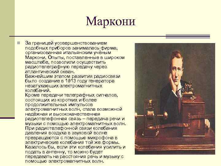 Маркони n За границей усовершенствованием подобных приборов занималась фирма, организованная итальянским учёным Маркони. Опыты,