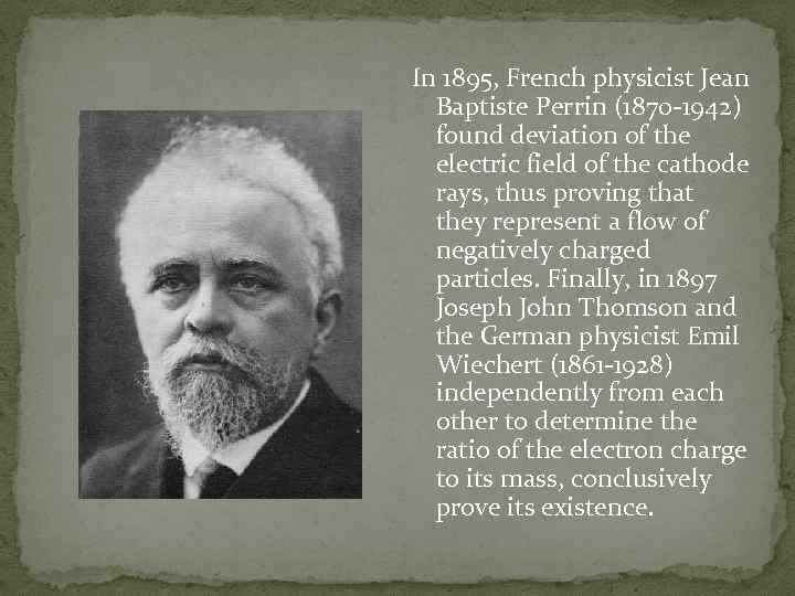 In 1895, French physicist Jean Baptiste Perrin (1870 -1942) found deviation of the electric