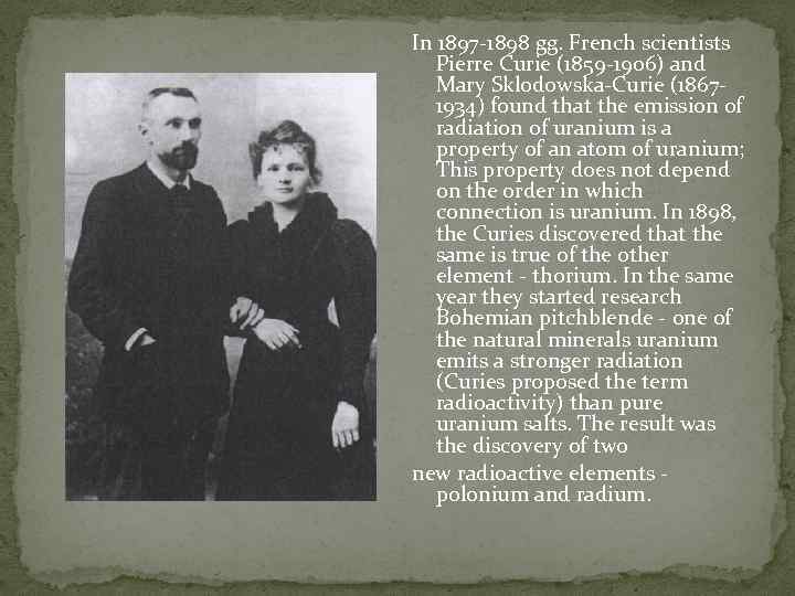 In 1897 -1898 gg. French scientists Pierre Curie (1859 -1906) and Mary Sklodowska-Curie (18671934)