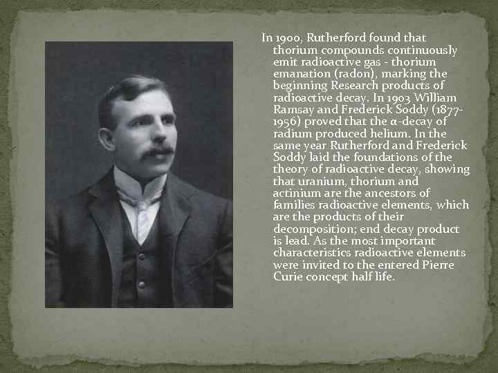 In 1900, Rutherford found that thorium compounds continuously emit radioactive gas - thorium emanation