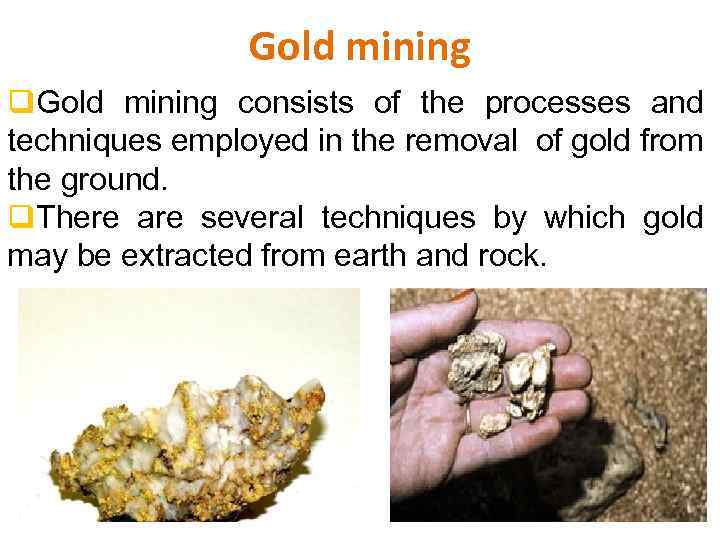 Gold mining q. Gold mining consists of the processes and techniques employed in the