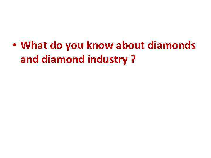  • What do you know about diamonds and diamond industry ? 
