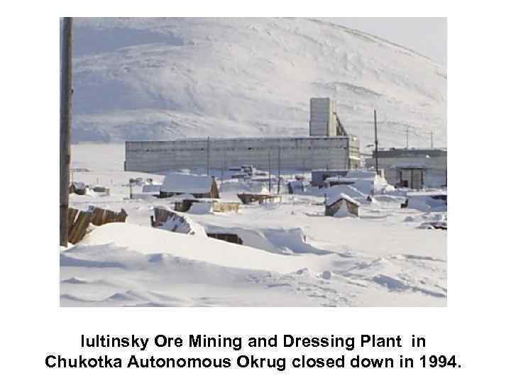 Iultinsky Ore Mining and Dressing Plant in Chukotka Autonomous Okrug closed down in 1994.