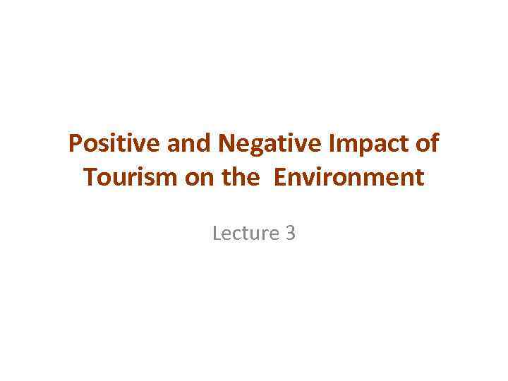 Positive and Negative Impact of Tourism on the Environment Lecture 3 