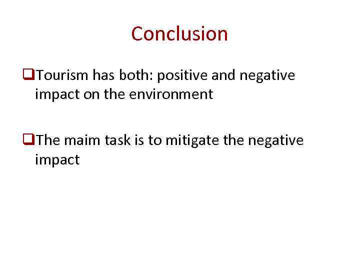 Conclusion q. Tourism has both: positive and negative impact on the environment q. The