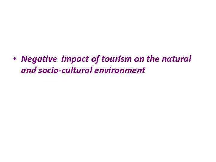  • Negative impact of tourism on the natural and socio-cultural environment 