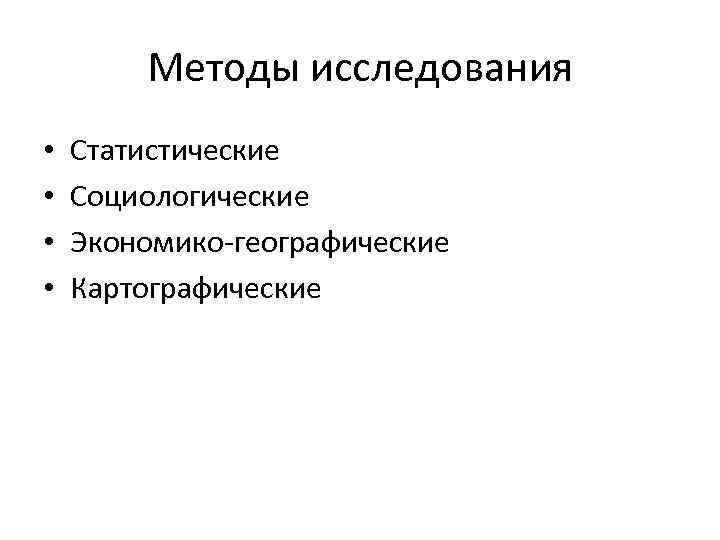 Методы исследования • • Статистические Социологические Экономико-географические Картографические 