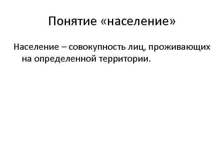 Понятие «население» Население – совокупность лиц, проживающих на определенной территории. 