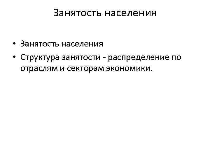 Занятость населения • Структура занятости - распределение по отраслям и секторам экономики. 