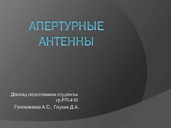 АПЕРТУРНЫЕ АНТЕННЫ Доклад подготовили студенты гр. РП-418 Голованева А. С. , Глухих Д. А.