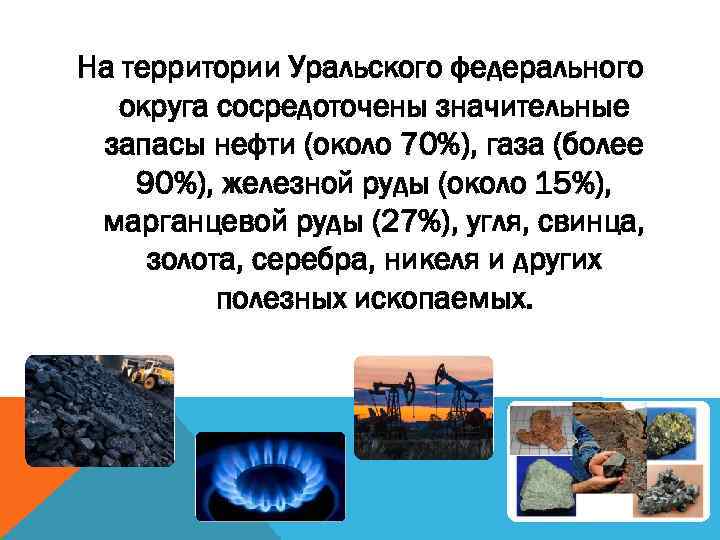 На территории Уральского федерального округа сосредоточены значительные запасы нефти (около 70%), газа (более 90%),