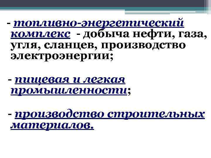  - топливно-энергетический комплекс - добыча нефти, газа, угля, сланцев, производство электроэнергии; - пищевая