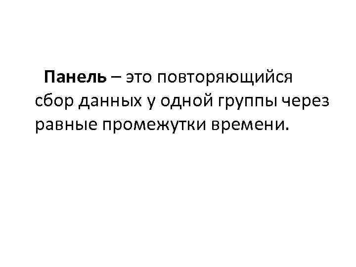 Панель – это повторяющийся сбор данных у одной группы через равные промежутки времени. 