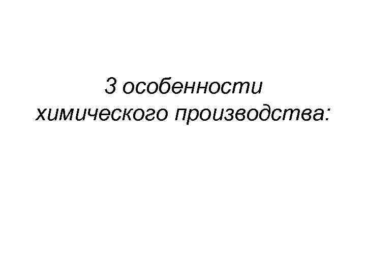 3 особенности химического производства: 