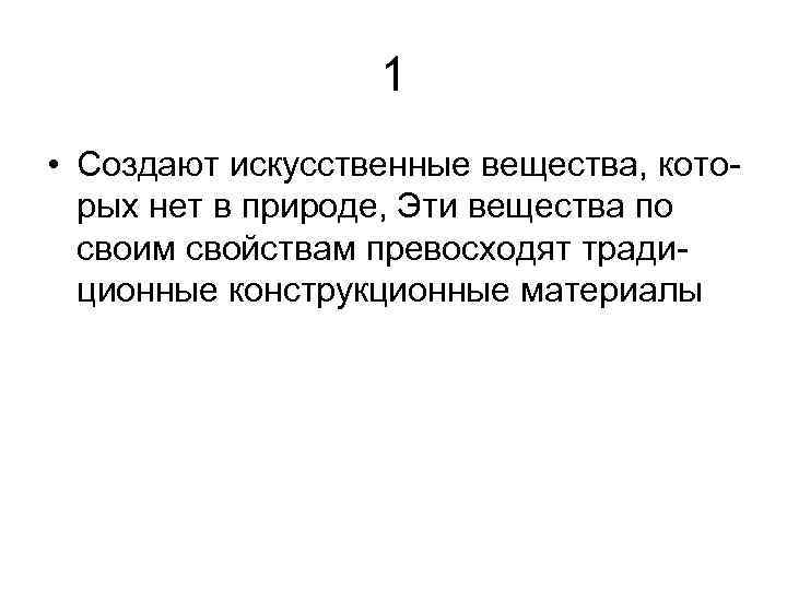 1 • Создают искусственные вещества, которых нет в природе, Эти вещества по своим свойствам