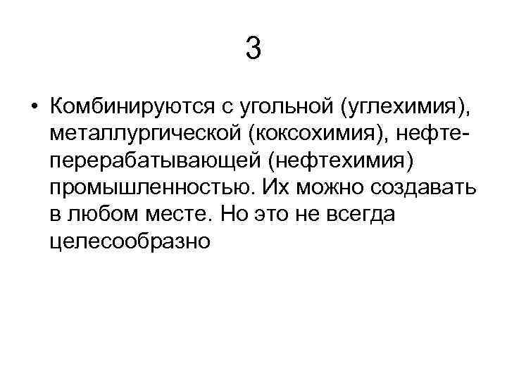 3 • Комбинируются с угольной (углехимия), металлургической (коксохимия), нефтеперерабатывающей (нефтехимия) промышленностью. Их можно создавать