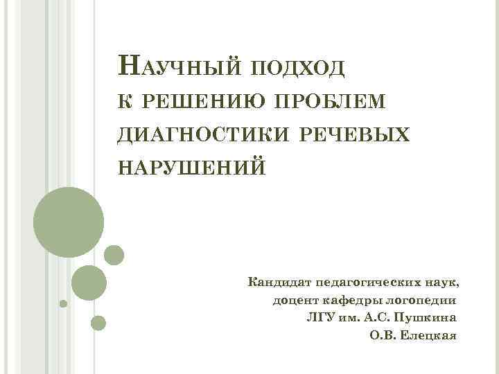 НАУЧНЫЙ ПОДХОД К РЕШЕНИЮ ПРОБЛЕМ ДИАГНОСТИКИ РЕЧЕВЫХ НАРУШЕНИЙ Кандидат педагогических наук, доцент кафедры логопедии