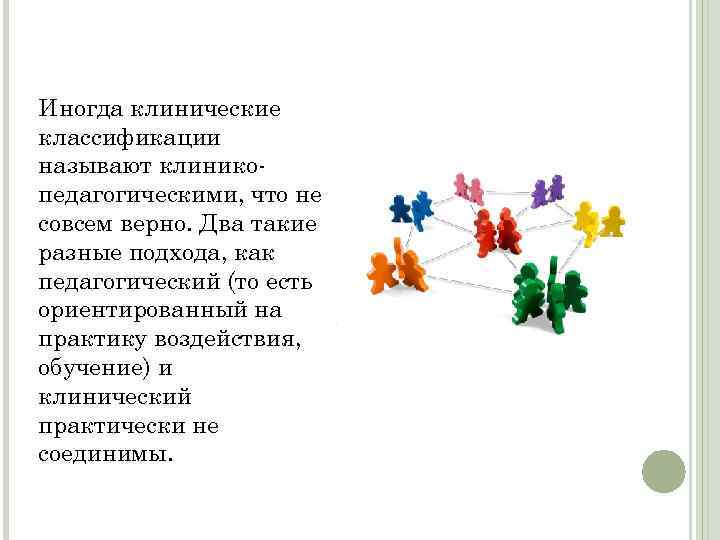 Иногда клинические классификации называют клиникопедагогическими, что не совсем верно. Два такие разные подхода, как