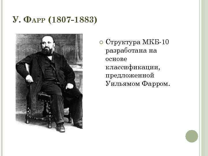 У. ФАРР (1807 -1883) Структура МКБ-10 разработана на основе классификации, предложенной Уильямом Фарром. 