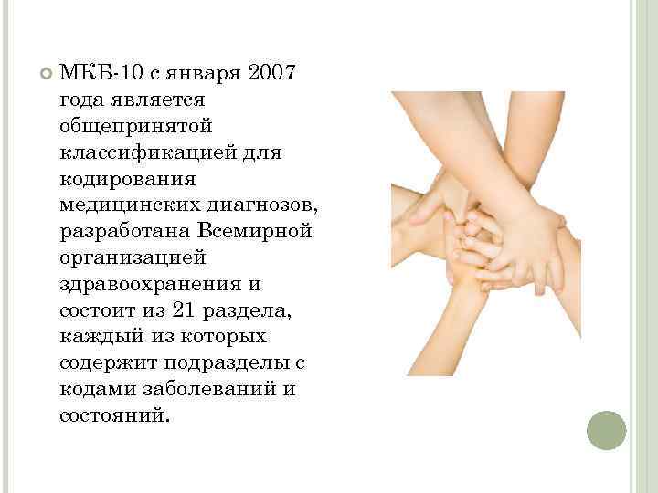  МКБ-10 с января 2007 года является общепринятой классификацией для кодирования медицинских диагнозов, разработана