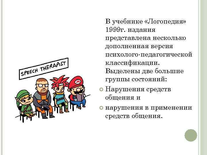 В учебнике «Логопедия» 1999 г. издания представлена несколько дополненная версия психолого-педагогической классификации. Выделены две