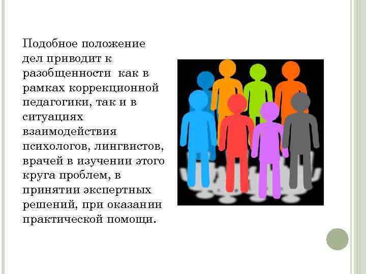 Подобное положение дел приводит к разобщенности как в рамках коррекционной педагогики, так и в