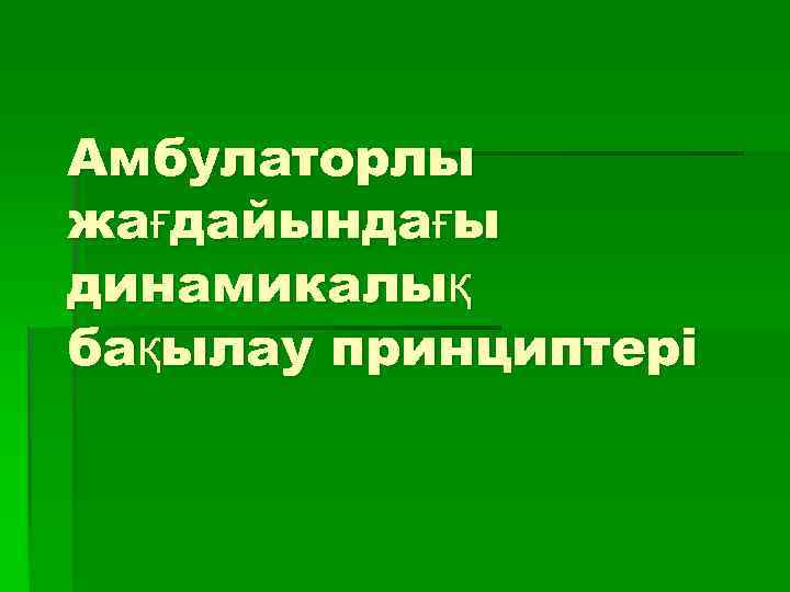 Амбулаторлы жағдайындағы динамикалық бақылау принциптері 