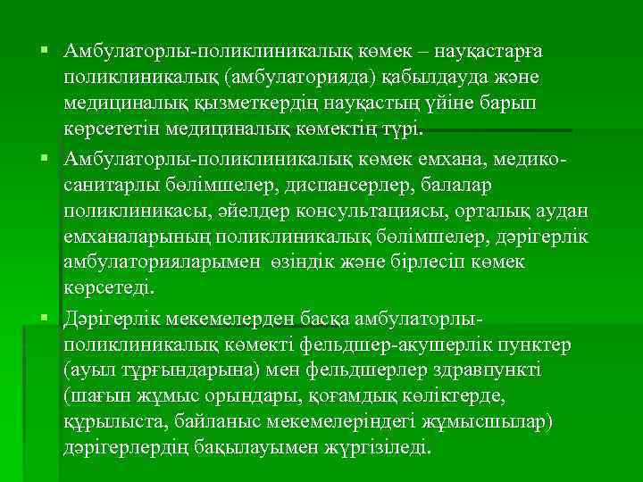 § Амбулаторлы-поликлиникалық көмек – науқастарға поликлиникалық (амбулаторияда) қабылдауда және медициналық қызметкердің науқастың үйіне барып