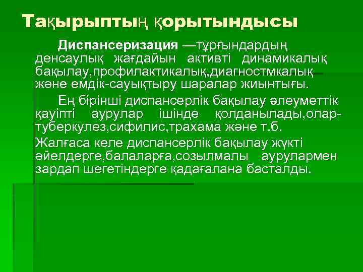 Тақырыптың қорытындысы Диспансеризация —тұрғындардың денсаулық жағдайын активті динамикалық бақылау, профилактикалық, диагностмкалық және емдік-сауықтыру шаралар