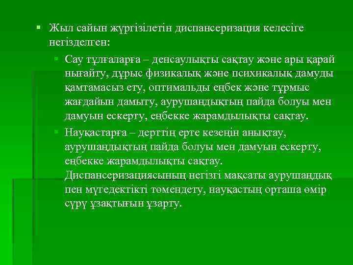 § Жыл сайын жүргізілетін диспансеризация келесіге негізделген: § Сау тұлғаларға – денсаулықты сақтау және