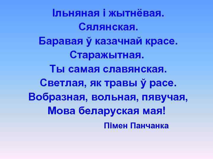 Ільняная і жытнёвая. Сялянская. Баравая ў казачнай красе. Старажытная. Ты самая славянская. Светлая, як