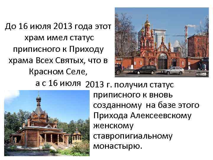 До 16 июля 2013 года этот храм имел статус приписного к Приходу храма Всех